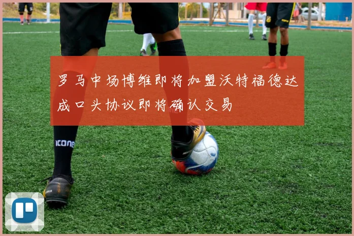 罗马中场博维即将加盟沃特福德达成口头协议即将确认交易