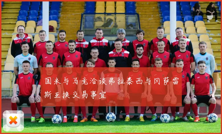 国米与马竞洽谈弗拉泰西与冈萨雷斯互换交易事宜